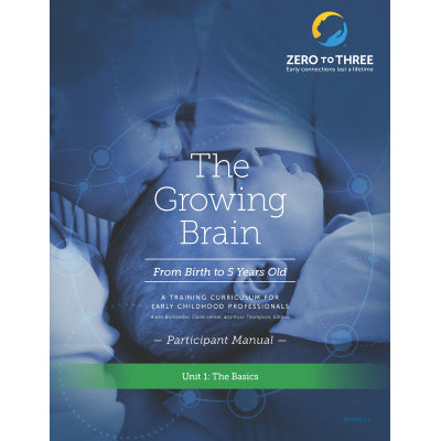 The Growing Brain: From Birth to 5 Years Old Participant Manual: Unit 1 (Print)